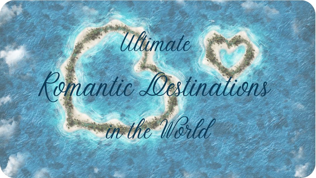 28 Ultimate Romantic Destinations in the World